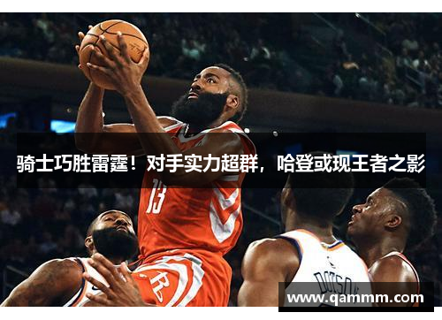 骑士巧胜雷霆！对手实力超群，哈登或现王者之影
